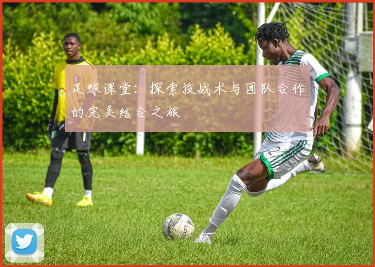 足球课堂：探索技战术与团队合作的完美结合之旅