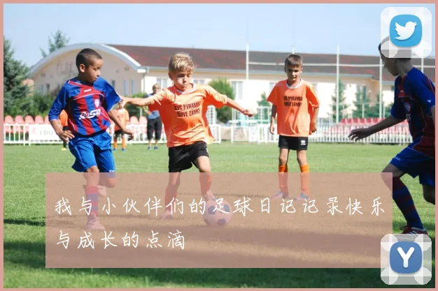 我与小伙伴们的足球日记记录快乐与成长的点滴