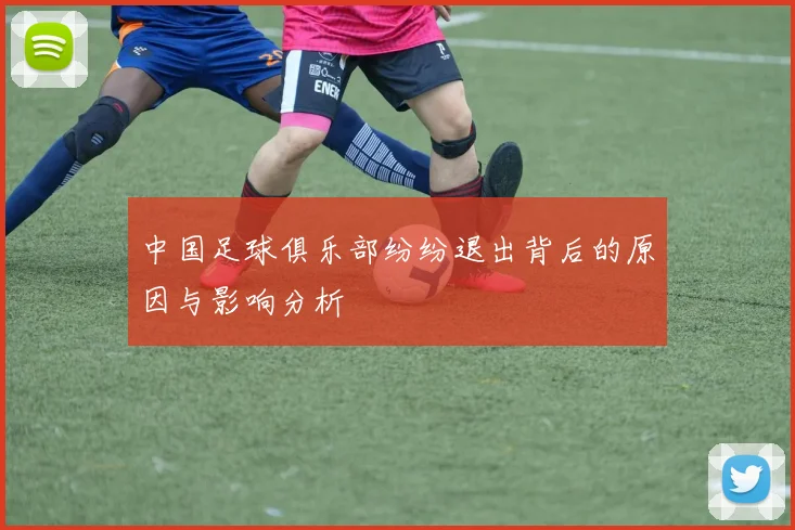 中国足球俱乐部纷纷退出背后的原因与影响分析