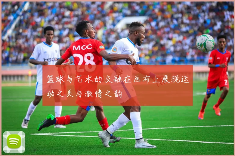 篮球与艺术的交融在画布上展现运动之美与激情之韵