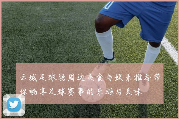 云城足球场周边美食与娱乐推荐带你畅享足球赛事的乐趣与美味