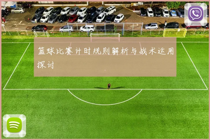 篮球比赛计时规则解析与战术运用探讨