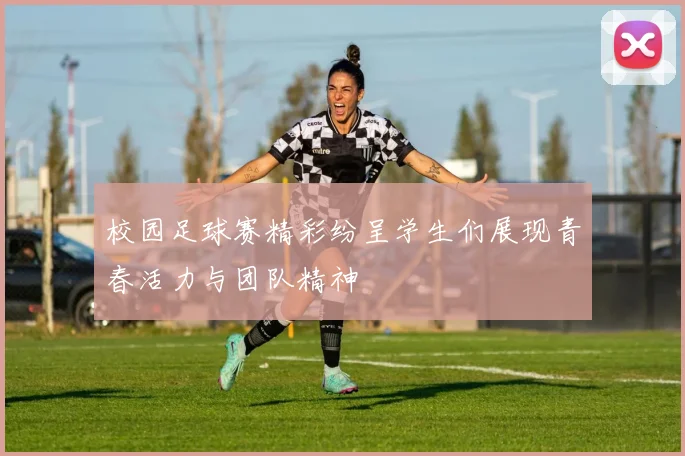 校园足球赛精彩纷呈学生们展现青春活力与团队精神