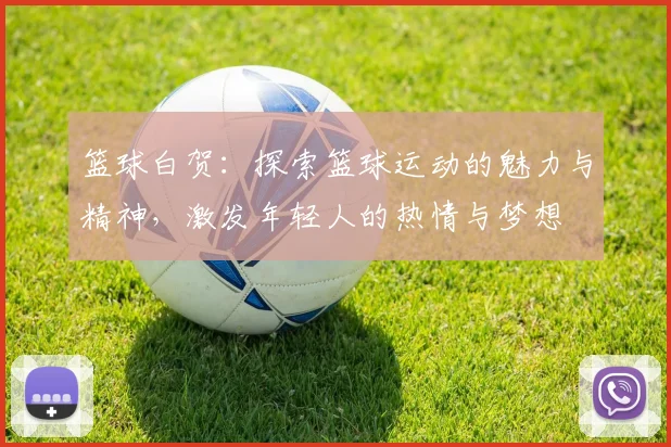 篮球白贺：探索篮球运动的魅力与精神，激发年轻人的热情与梦想