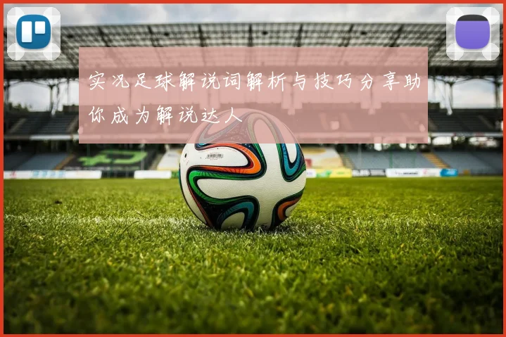 实况足球解说词解析与技巧分享助你成为解说达人