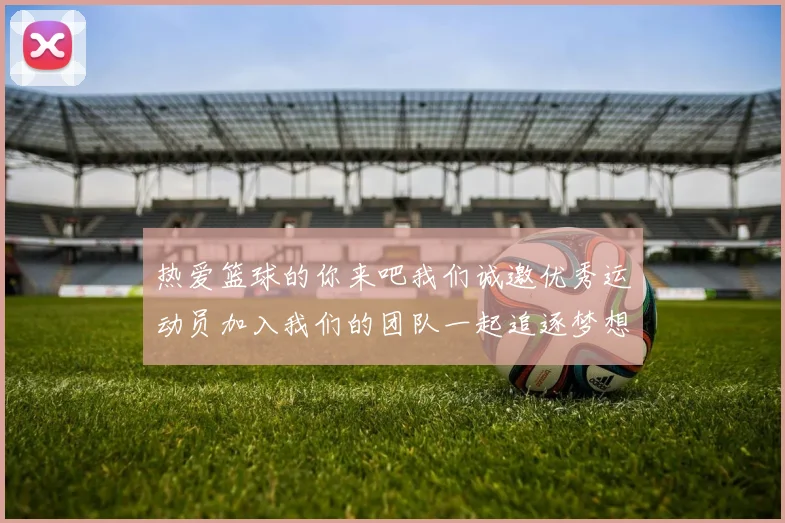 热爱篮球的你来吧我们诚邀优秀运动员加入我们的团队一起追逐梦想