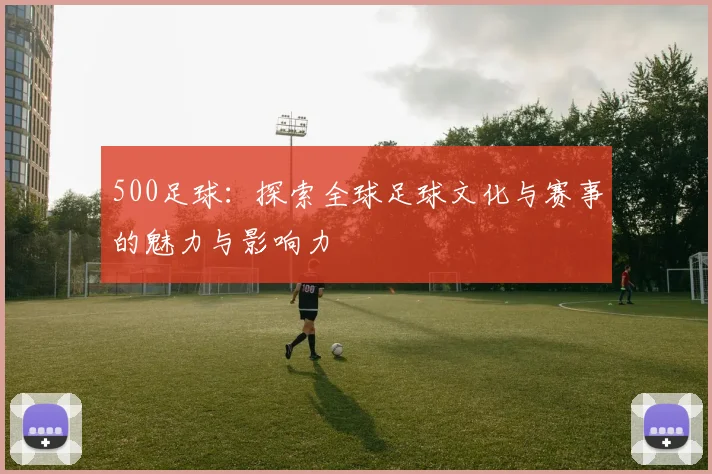 500足球：探索全球足球文化与赛事的魅力与影响力